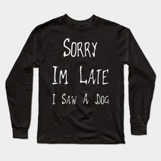 Sorry Im Late I Saw A Dog Long Sleeve T-Shirt